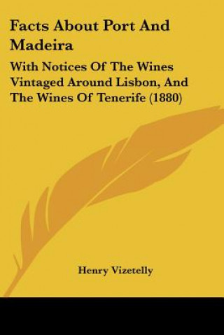 Kniha Facts About Port And Madeira: With Notices Of The Wines Vintaged Around Lisbon, And The Wines Of Tenerife (1880) Henry Vizetelly