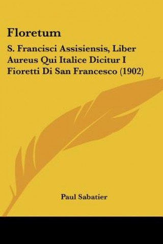 Buch Floretum: S. Francisci Assisiensis, Liber Aureus Qui Italice Dicitur I Fioretti Di San Francesco (1902) Paul Sabatier