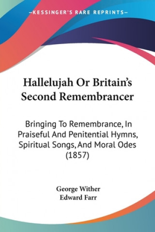 Kniha Hallelujah Or Britain's Second Remembrancer: Bringing To Remembrance, In Praiseful And Penitential Hymns, Spiritual Songs, And Moral Odes (1857) George Wither