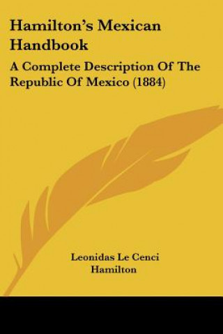 Kniha Hamilton's Mexican Handbook: A Complete Description Of The Republic Of Mexico (1884) Leonidas Le Cenci Hamilton