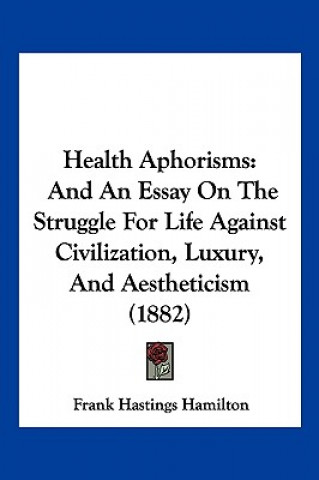 Kniha Health Aphorisms: And An Essay On The Struggle For Life Against Civilization, Luxury, And Aestheticism (1882) Frank Hastings Hamilton