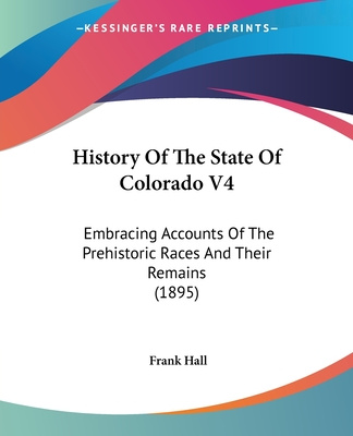 Kniha History Of The State Of Colorado V4: Embracing Accounts Of The Prehistoric Races And Their Remains (1895) Frank Hall