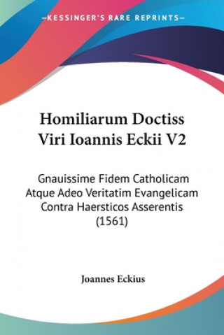 Carte Homiliarum Doctiss Viri Ioannis Eckii V2: Gnauissime Fidem Catholicam Atque Adeo Veritatim Evangelicam Contra Haersticos Asserentis (1561) Joannes Eckius