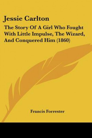 Buch Jessie Carlton: The Story Of A Girl Who Fought With Little Impulse, The Wizard, And Conquered Him (1860) Francis Forrester