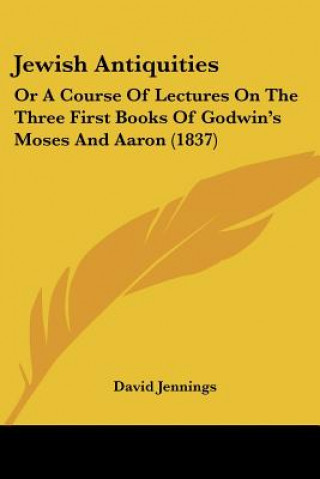 Carte Jewish Antiquities: Or A Course Of Lectures On The Three First Books Of Godwin's Moses And Aaron (1837) David Jennings