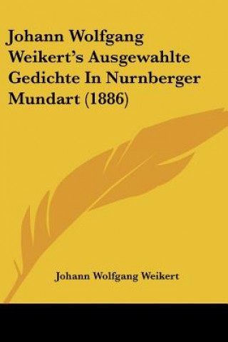 Книга Johann Wolfgang Weikert's Ausgewahlte Gedichte In Nurnberger Mundart (1886) Johann Wolfgang Weikert