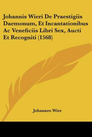 Книга Johannis Wieri De Praestigiis Daemonum, Et Incantationibus Ac Veneficiis Libri Sex, Aucti Et Recogniti (1568) Johannes Wier