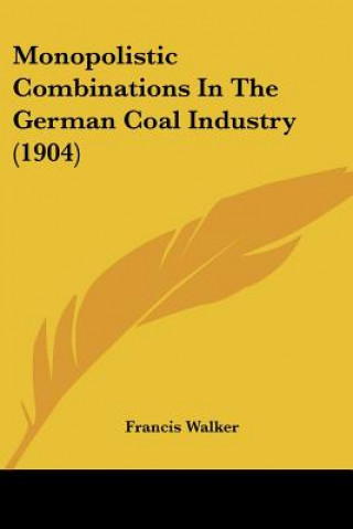 Kniha Monopolistic Combinations In The German Coal Industry (1904) Francis Walker
