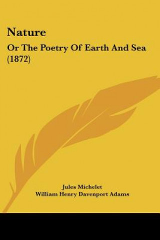 Książka Nature: Or The Poetry Of Earth And Sea (1872) Jules Michelet