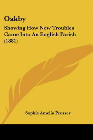 Kniha Oakby: Showing How New Troubles Came Into An English Parish (1881) Sophie Amelia Prosser