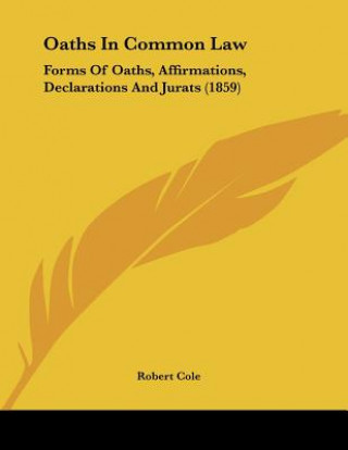 Książka Oaths In Common Law: Forms Of Oaths, Affirmations, Declarations And Jurats (1859) Robert Cole