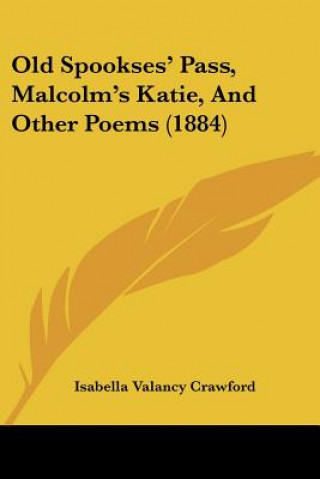 Knjiga Old Spookses' Pass, Malcolm's Katie, And Other Poems (1884) Isabella Valancy Crawford