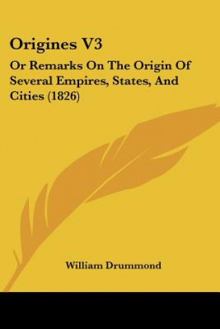 Kniha Origines V3: Or Remarks On The Origin Of Several Empires, States, And Cities (1826) William Drummond