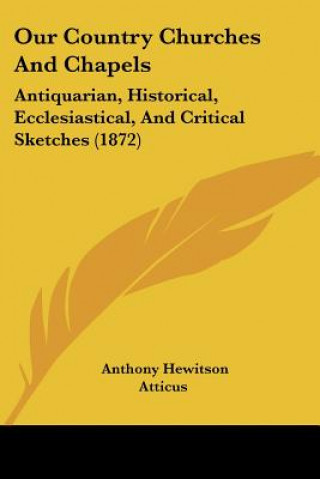 Carte Our Country Churches And Chapels: Antiquarian, Historical, Ecclesiastical, And Critical Sketches (1872) Anthony Hewitson