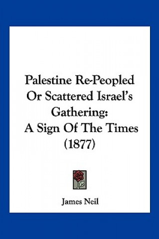 Kniha Palestine Re-Peopled Or Scattered Israel's Gathering: A Sign Of The Times (1877) James Neil