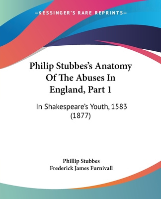 Kniha Philip Stubbes's Anatomy Of The Abuses In England, Part 1: In Shakespeare's Youth, 1583 (1877) Phillip Stubbes