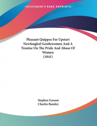 Buch Pleasant Quippes For Upstart Newfangled Gentlewomen And A Treatise On The Pride And Abuse Of Women (1841) Stephen Gosson