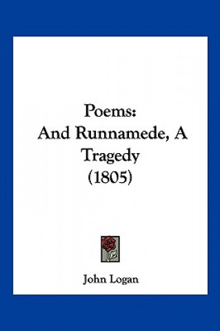 Kniha Poems: And Runnamede, A Tragedy (1805) John Logan