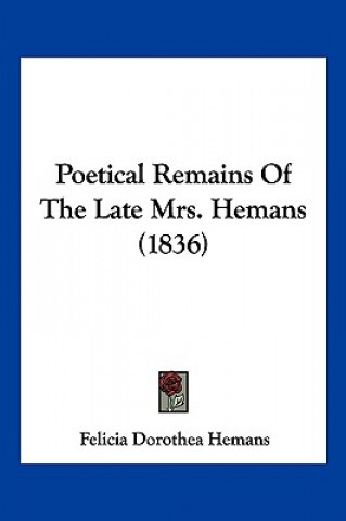 Buch Poetical Remains Of The Late Mrs. Hemans (1836) Felicia Dorothea Hemans