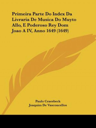 Kniha Primeira Parte Do Index Da Livraria De Musica Do Muyto Allo, E Poderoso Rey Dom Joao A IV, Anno 1649 (1649) Paulo Craesbeck