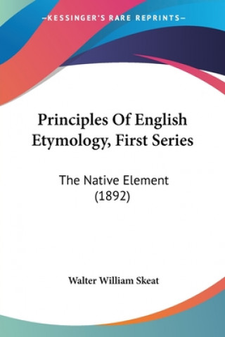 Kniha Principles Of English Etymology, First Series: The Native Element (1892) Walter William Skeat