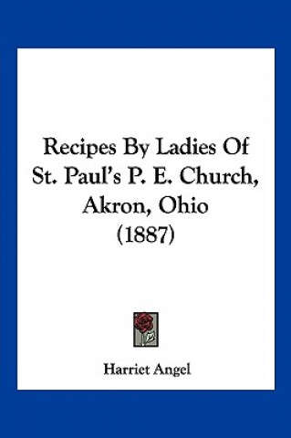 Carte Recipes By Ladies Of St. Paul's P. E. Church, Akron, Ohio (1887) Harriet Angel
