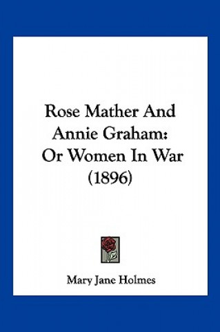 Kniha Rose Mather And Annie Graham: Or Women In War (1896) Mary Jane Holmes