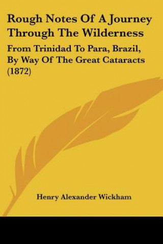 Book Rough Notes Of A Journey Through The Wilderness: From Trinidad To Para, Brazil, By Way Of The Great Cataracts (1872) Henry Alexander Wickham