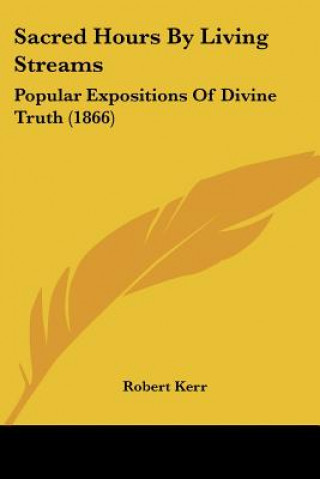 Książka Sacred Hours By Living Streams: Popular Expositions Of Divine Truth (1866) Robert Kerr