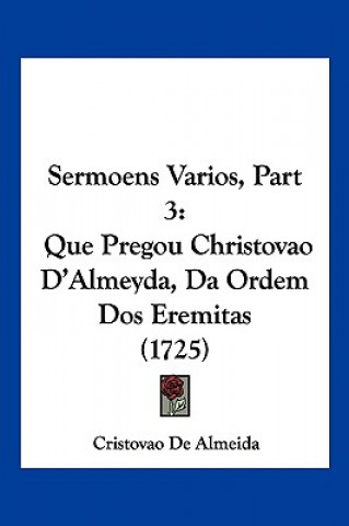 Kniha Sermoens Varios, Part 3: Que Pregou Christovao D'Almeyda, Da Ordem Dos Eremitas (1725) Cristovao De Almeida