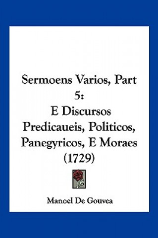 Kniha Sermoens Varios, Part 5: E Discursos Predicaueis, Politicos, Panegyricos, E Moraes (1729) Manoel De Gouvea