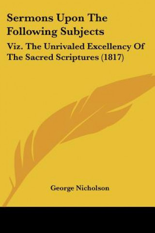 Βιβλίο Sermons Upon The Following Subjects: Viz. The Unrivaled Excellency Of The Sacred Scriptures (1817) George Nicholson