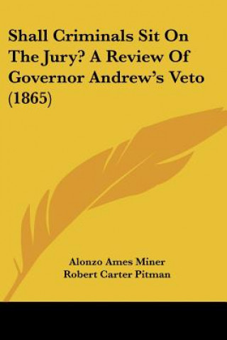 Kniha Shall Criminals Sit On The Jury? A Review Of Governor Andrew's Veto (1865) Alonzo Ames Miner