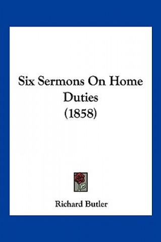 Kniha Six Sermons On Home Duties (1858) Richard Butler