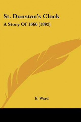 Kniha St. Dunstan's Clock: A Story Of 1666 (1893) E. Ward