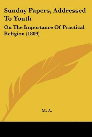 Książka Sunday Papers, Addressed To Youth: On The Importance Of Practical Religion (1809) A. M. a.