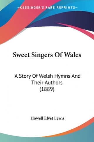 Książka Sweet Singers Of Wales: A Story Of Welsh Hymns And Their Authors (1889) Howell Elvet Lewis