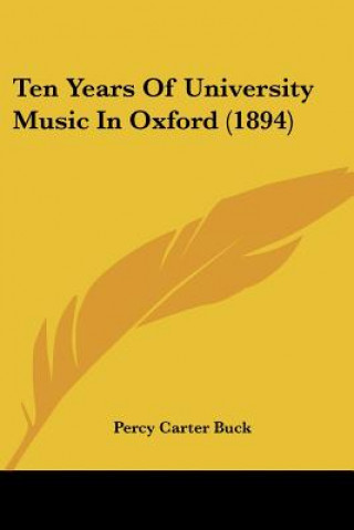 Kniha Ten Years Of University Music In Oxford (1894) Percy Carter Buck