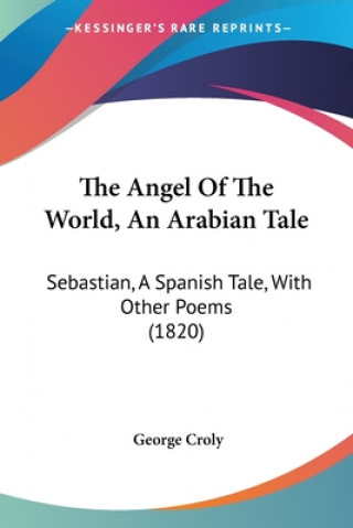Carte The Angel Of The World, An Arabian Tale: Sebastian, A Spanish Tale, With Other Poems (1820) George Croly