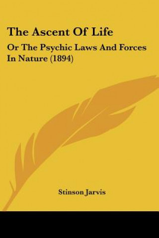 Kniha The Ascent Of Life: Or The Psychic Laws And Forces In Nature (1894) Stinson Jarvis
