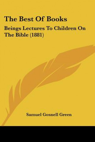 Книга The Best Of Books: Beings Lectures To Children On The Bible (1881) Samuel Gosnell Green