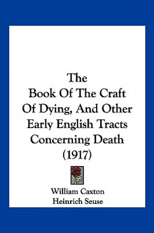 Kniha The Book Of The Craft Of Dying, And Other Early English Tracts Concerning Death (1917) William Caxton