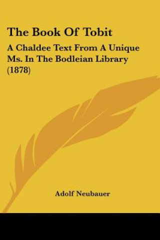 Knjiga The Book Of Tobit: A Chaldee Text From A Unique Ms. In The Bodleian Library (1878) Adolf Neubauer