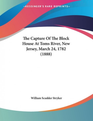 Kniha The Capture Of The Block House At Toms River, New Jersey, March 24, 1782 (1888) William Scudder Stryker