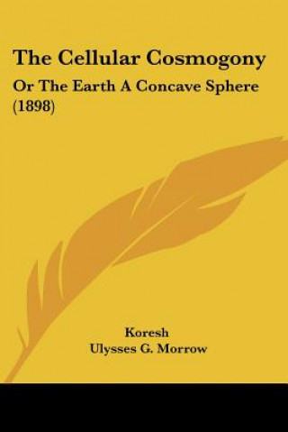 Buch The Cellular Cosmogony: Or The Earth A Concave Sphere (1898) Koresh