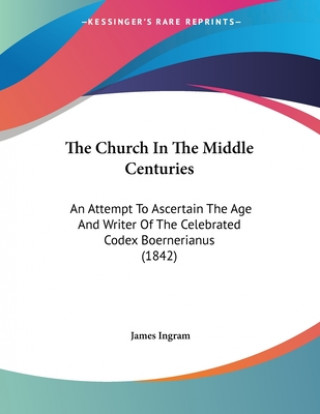 Carte The Church In The Middle Centuries: An Attempt To Ascertain The Age And Writer Of The Celebrated Codex Boernerianus (1842) James Ingram
