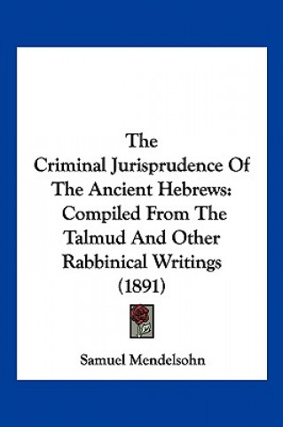 Carte The Criminal Jurisprudence Of The Ancient Hebrews: Compiled From The Talmud And Other Rabbinical Writings (1891) Samuel Mendelsohn