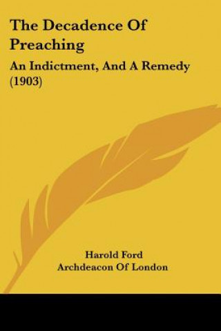 Könyv The Decadence Of Preaching: An Indictment, And A Remedy (1903) Harold Ford