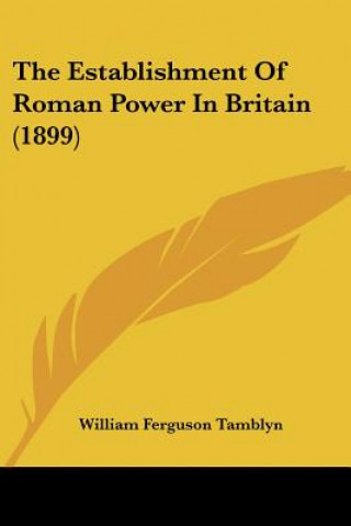 Kniha The Establishment Of Roman Power In Britain (1899) William Ferguson Tamblyn