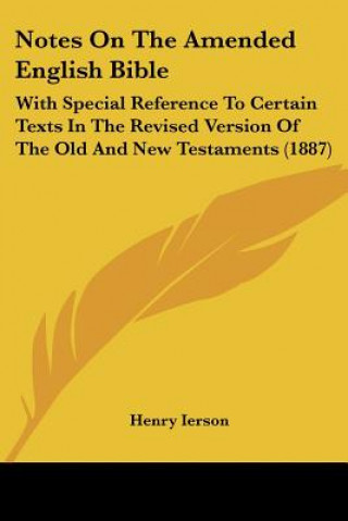 Book Notes On The Amended English Bible: With Special Reference To Certain Texts In The Revised Version Of The Old And New Testaments (1887) Henry Ierson